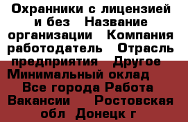 Охранники с лицензией и без › Название организации ­ Компания-работодатель › Отрасль предприятия ­ Другое › Минимальный оклад ­ 1 - Все города Работа » Вакансии   . Ростовская обл.,Донецк г.